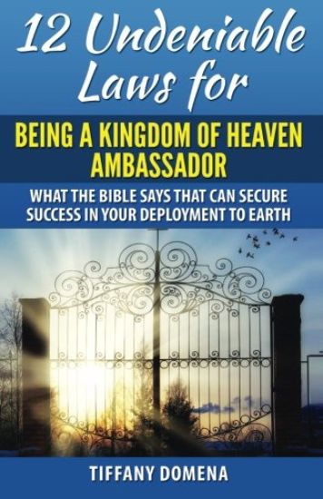 12 Undeniable Laws for Being a Kingdom of Heaven Ambassador: What the Bible Says That Can Secure Success in Your Deployment to the Earth