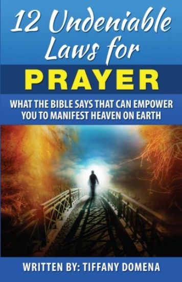 12 Undeniable Laws for Prayer: What the Bible Says That Can Empower You to Manifest Heaven on Earth