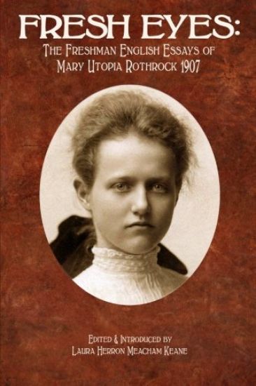 Fresh Eyes: The Freshman English Essays of Mary Utopia Rothrock 1907