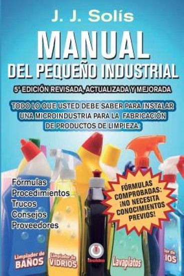 Manual del Pequeño Industrial: Fórmulas, Procedimientos, Secretos, Consejos Prácticos, Recomendaciones Y Proveedores Para La Microindustria de Fabric
