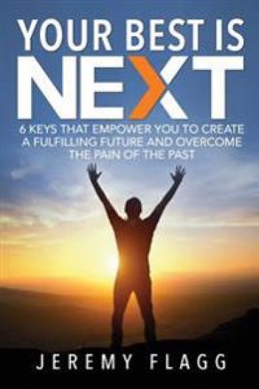 Your Best Is Next: 6 Keys That Empower You to Create a Fulfilling Future and Overcome the Pain of the Past