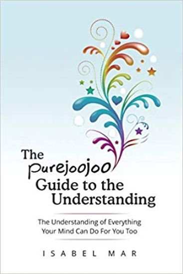 The Purejoojoo Guide To The Understanding: The Understanding of Everything Your Mind Can Do For You Too.: You are the master of your own mind. Your th