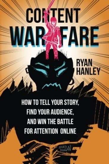 Content Warfare: How to Find Your Audience, Tell Your Story and Win the Battle for Attention Online
