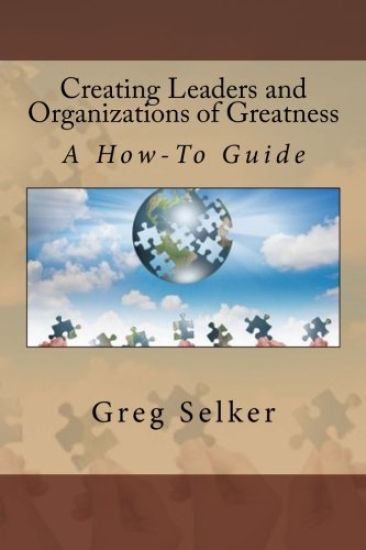 Creating Leaders and Organizations of Greatness: A How-To Guide