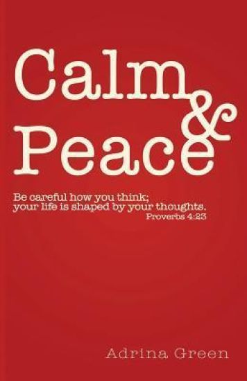 Calm & Peace: Be Careful How You Think; Your Life Is Shaped by Your Thoughts. Proverbs 4:23