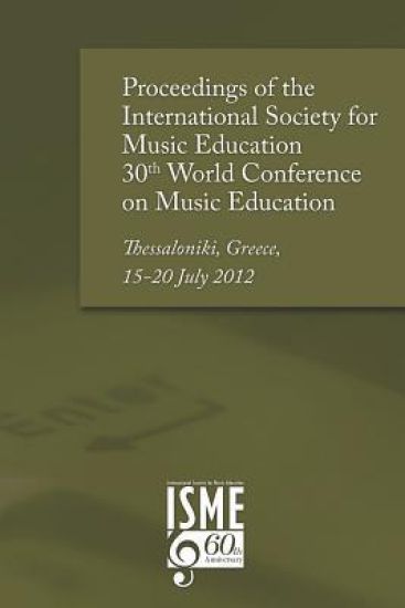 Proceedings of the International Society for Music Education 30th World Conference on Music Education: Thessaloniki, Greece, 15-20 July 2012