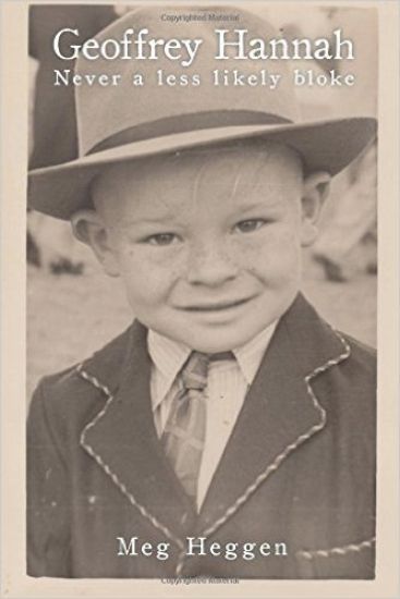 Geoffrey Hannah: Never a Less Likely Bloke: From Relinquished Child to Renaissance Man