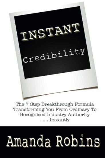 I.N.S.T.A.N.T. Credibility: The 7 Step Breakthrough Formula Transforming You From Ordinary To Recognised Industry Authority ... Instantly