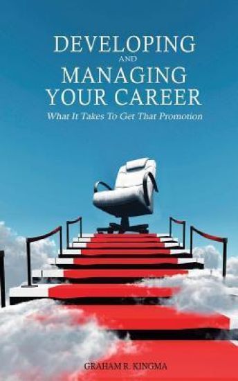 Developing & Managing Your Career: What It Takes To Get That Promotion