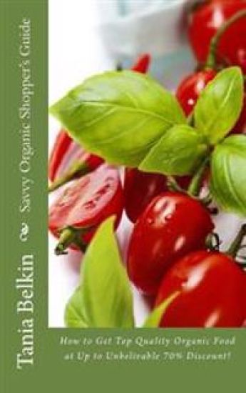 Savvy Organic Shopper's Guide: How to Get Top Quality Organic Food at Up to Unbelivable 70% Discount!