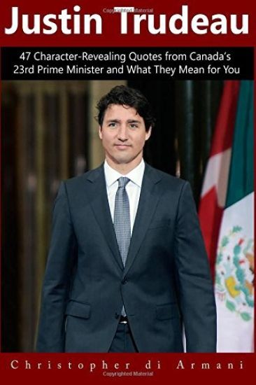 Justin Trudeau: 47 Character-Revealing Quotes from Canada's 23rd Prime Minister and What They Mean for You