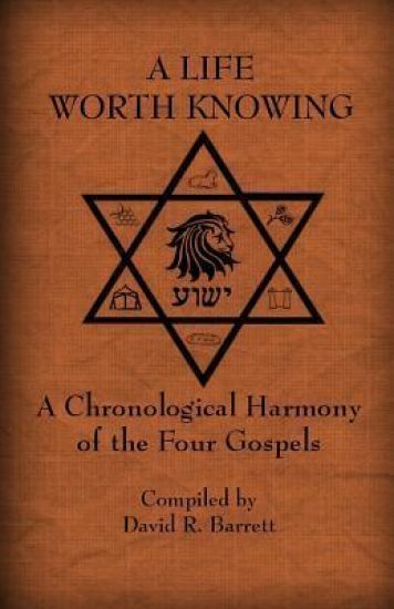 A Life Worth Knowing: A Chronological Harmony of the Four Gospels