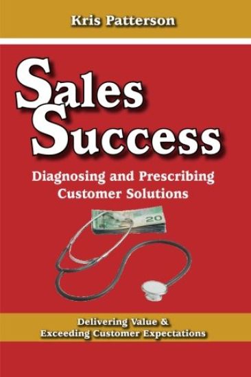 Sales Success: Diagnosing and Prescribing Customer Solutions: Delivering Value and Exceeeding Customer Expectations