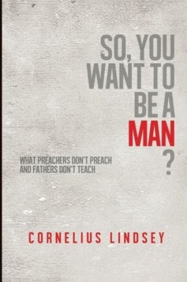 So, You Want to Be a Man?: What Preachers Don't Preach and Fathers Don't Teach