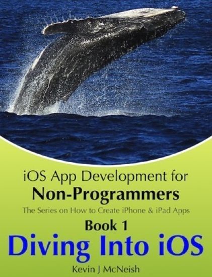 Book 1: Diving In - iOS App Development for Non-Programmers Series: The Series on How to Create iPhone & iPad Apps