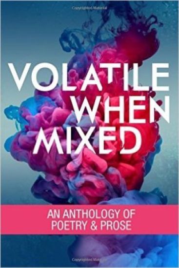 Volatile When Mixed: An Anthology of Poetry and Prose