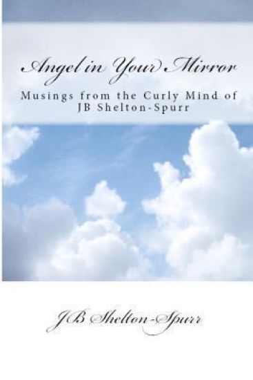 Angel in Your Mirror: Musings from the Curly Mind of Jb Shelton-Spurr