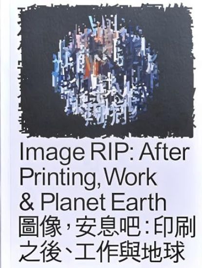 Image RIP: After Printing, Work & Planet Earth