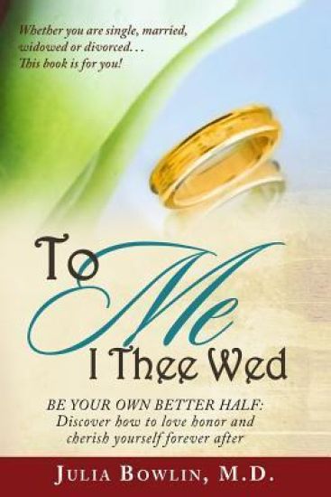 To Me I Thee Wed: Be Your Own Better Half: Discover How to Love, Honor, and Cherish Yourself Forever After