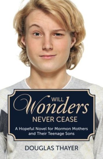 Will Wonders Never Cease: A Hopeful Novel for Mormon Mothers and Their Teenage Sons