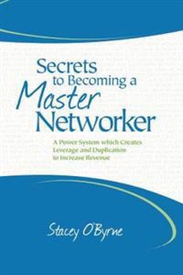 Secrets to Becoming a Master Networker: A Power System Which Creates Leverage and Duplication to Increase Revenue