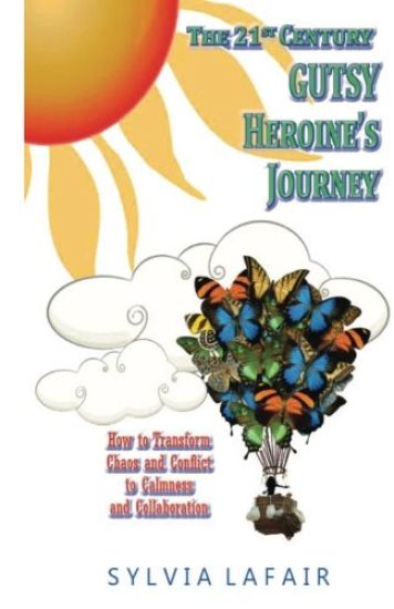 The 21st Century Gutsy Heroine's Journey: How to Transfrom Chaos and Conflict to Calmness and Collaboration