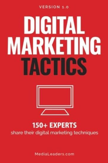 Digital Marketing Tactics: 150 Experts Share Their Digital Marketing Techniques