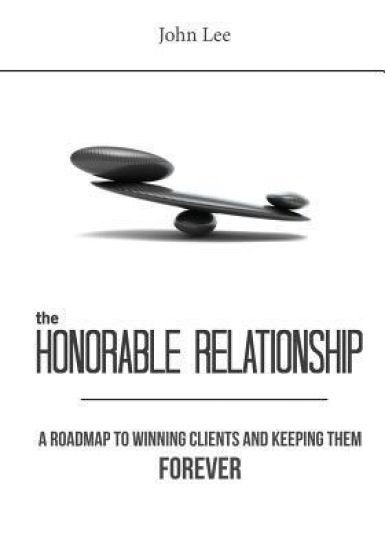 The Honorable Relationship: A Roadmap to Winning Clients and Keeping Them Forever.