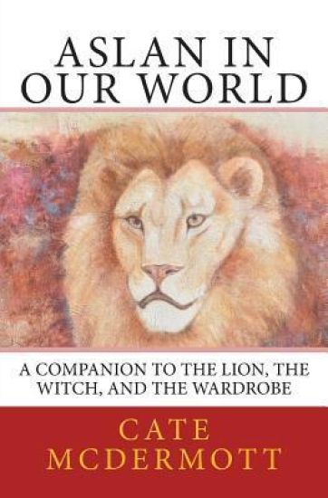Aslan in Our World: A Companion to the Lion, the Witch, and the Wardrobe