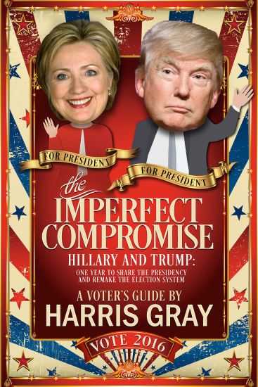 The Imperfect Compromise: Hillary and Trump: One Year to Share the Presidency and Remake the Election System