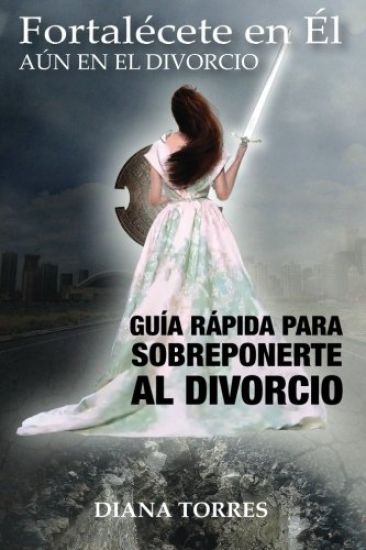 Fortalécete En Él, Aun En El Divorcio: Guía Rápida Para Sobreponerte Al Divorcio