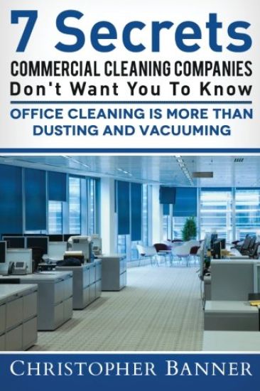 7 Secrets Commercial Cleaning Companies Don't Want You to Know: Office Cleaning Is More Than Dusting and Vacuuming