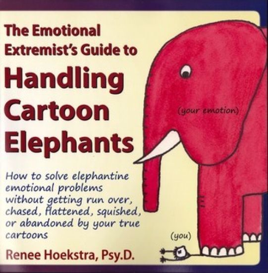 The Emotional Extremist's Guide to Handling Cartoon Elephants: How to Solve Elephantine Emotional Problems Without Getting Run Over, Chased, Flattened