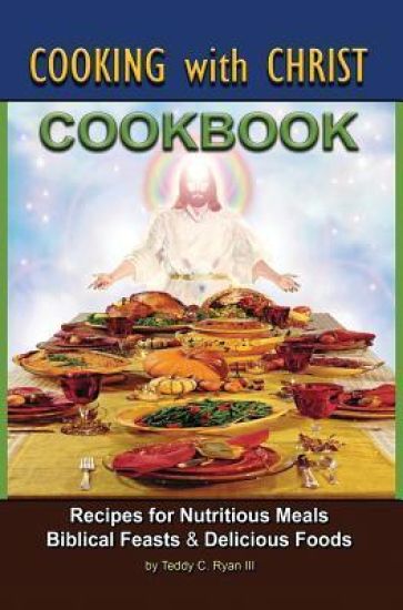 Cooking with Christ: Cookbook - Recipes for Nutritious Meals, Biblical Feasts & Delicious Foods (Special Limited Edition)