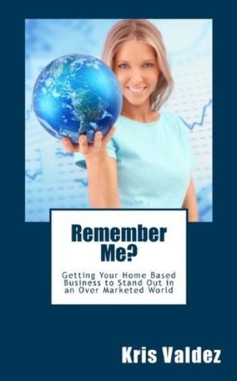 Remember Me?: Getting Your Home Based Business to Stand Out in an Over Marketed World
