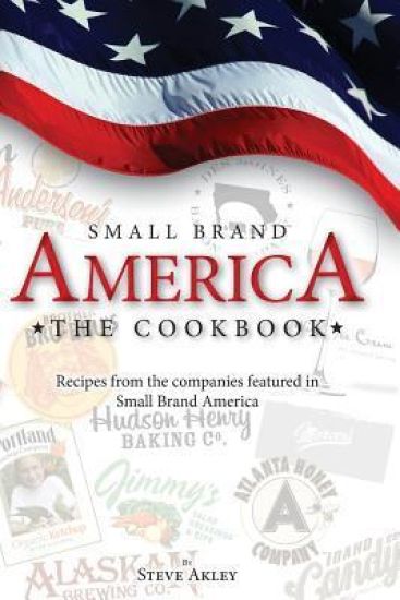 Small Brand America The Cookbook: Recipes from the companies featured in the book Small Brand America