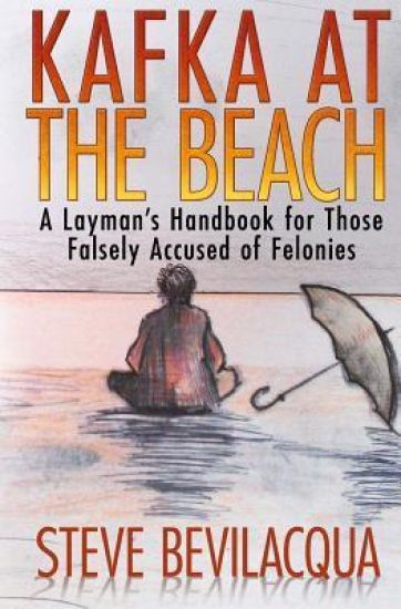 Kafka at the Beach: A Layman's Handbook for Those Falsely Accused of Felonies