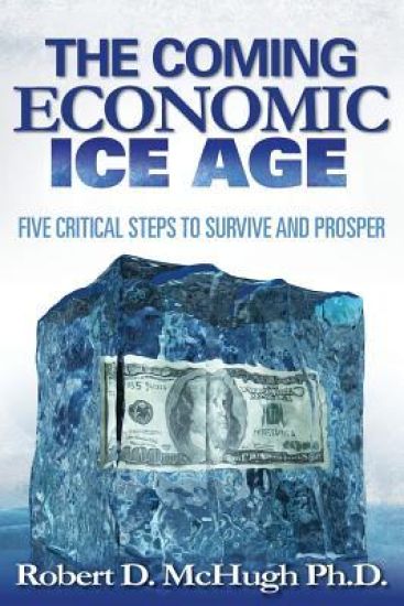 Five Critical Steps to Survive and Prosper in the Coming Economic Ice Age