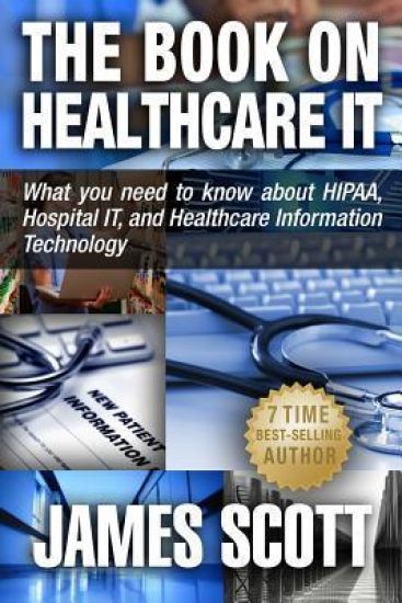 The Book on Healthcare It: What You Need to Know about Hipaa, Hospital It, and Healthcare Information Technology