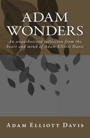 Adam Wonders: An unauthorized collection from the heart and mind of Adam Elliott Davis