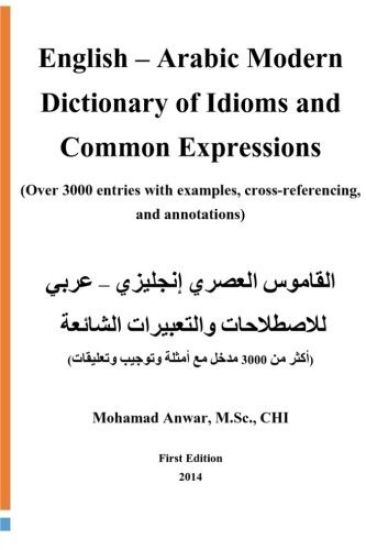 English -Arabic Modern Dictionary of Idioms and Common Expressions: (Over 3000 Entries with Examples, Cross-Referencing, and Annotations)