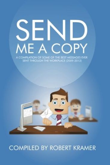 Send Me a Copy: A Compilation of Some of the Best Messages Ever Sent Through the Workplace (2009-2012)