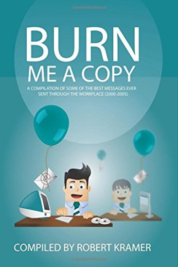 Burn Me a Copy: A Compilation of Some of the ?Best Messages Ever Sent Through ?The Workplace (2000-2005)