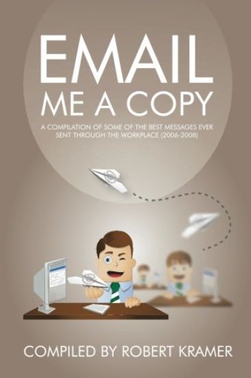 Email Me a Copy: A Compilation of Some of the Best Messages Ever Sent Through the Workplace (2006-2008)
