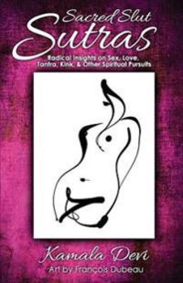 Sacred Slut Sutras: Radical Insights on Sex, Love, Tantra, Kink & Other Spiritual Pursuits