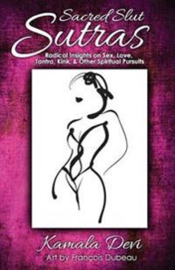 Sacred Slut Sutras: Radical Insights on Sex, Love, Tantra, Kink & Other Spiritual Pursuits