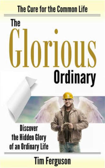 The Glorious Ordinary: Discover the Hidden Glory of an Ordinary Life