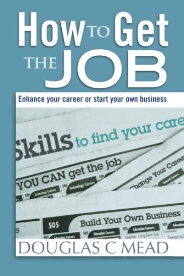 How to Get the Job: Enhance Your Career or Start Your Own Business