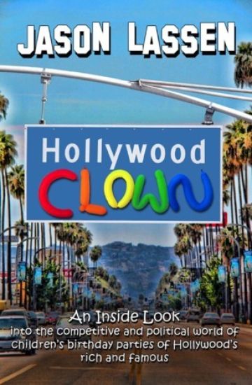 Hollywood Clown: An Inside Look Into the Competitive and Political World of Children's Birthday Parties of Hollywood's Rich and Famous