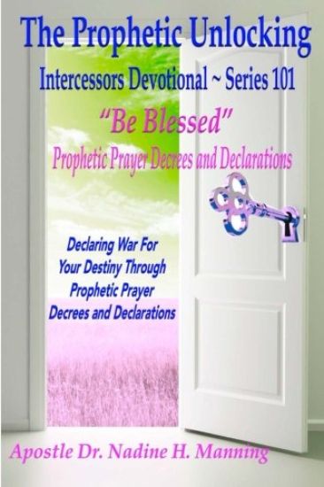 The Prophetic Unlocking - Intercessors Devotional - Series 101: "be Blessed" Prophetic Prayer Decrees and Declarations